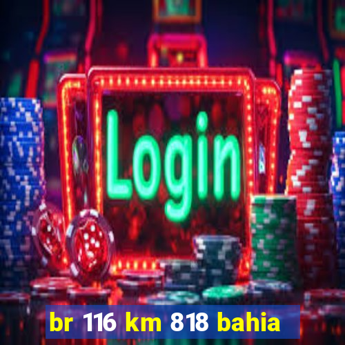 br 116 km 818 bahia